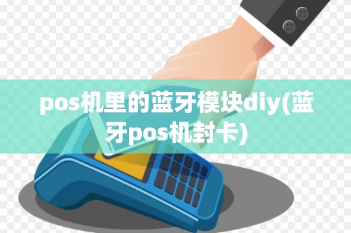 pos机里的蓝牙模块diy(蓝牙pos机封卡)