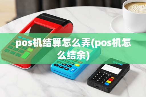 pos机结算怎么弄(pos机怎么结余)