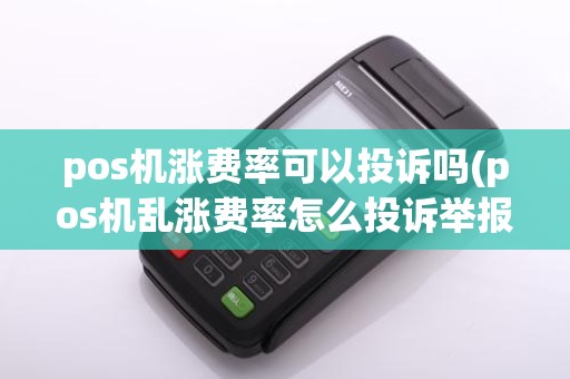 pos机涨费率可以投诉吗(pos机乱涨费率怎么投诉举报)