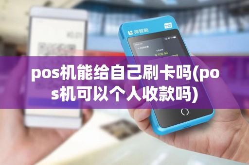 pos机能给自己刷卡吗(pos机可以个人收款吗)