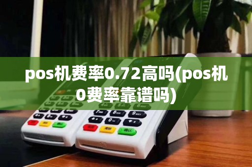 pos机费率0.72高吗(pos机0费率靠谱吗)