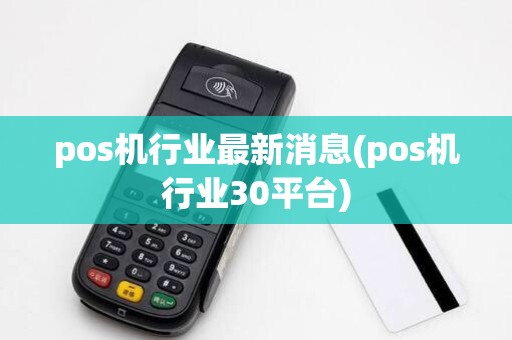 pos机行业最新消息(pos机行业30平台)