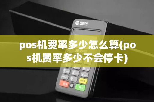 pos机费率多少怎么算(pos机费率多少不会停卡)