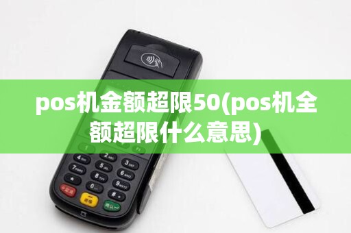 pos机金额超限50(pos机全额超限什么意思)