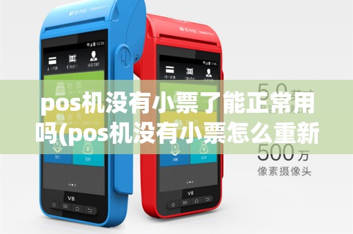 pos机没有小票了能正常用吗(pos机没有小票怎么重新打印)