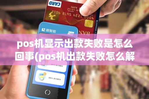 pos机显示出款失败是怎么回事(pos机出款失败怎么解决)