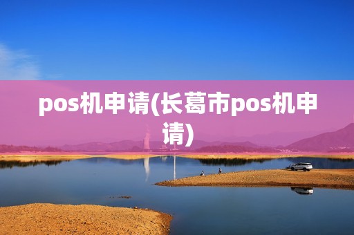 pos机申请(长葛市pos机申请)