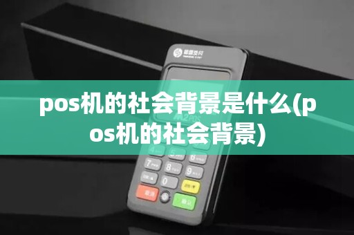 pos机的社会背景是什么(pos机的社会背景)
