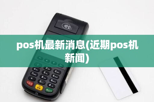 pos机最新消息(近期pos机新闻)