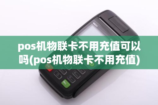 pos机物联卡不用充值可以吗(pos机物联卡不用充值)