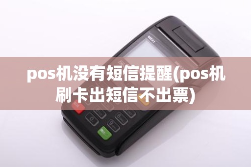 pos机没有短信提醒(pos机刷卡出短信不出票)
