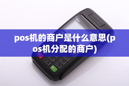 pos机的商户是什么意思(pos机分配的商户)