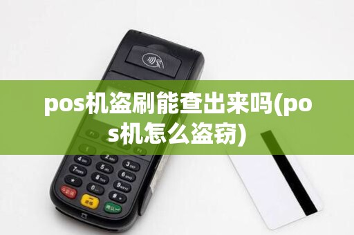 pos机盗刷能查出来吗(pos机怎么盗窃)