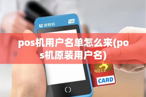 pos机用户名单怎么来(pos机原装用户名)