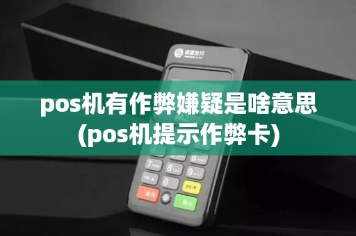 pos机有作弊嫌疑是啥意思(pos机提示作弊卡)