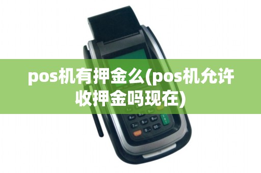 pos机有押金么(pos机允许收押金吗现在)