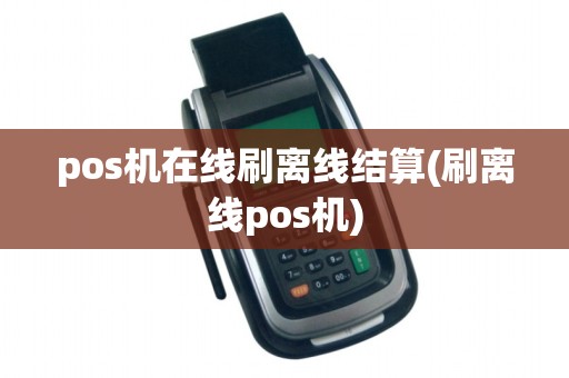 pos机在线刷离线结算(刷离线pos机)