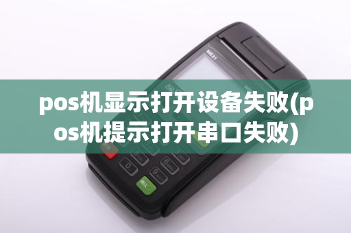 pos机显示打开设备失败(pos机提示打开串口失败)