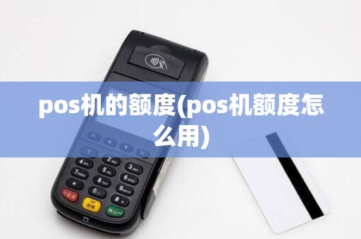 pos机的额度(pos机额度怎么用)