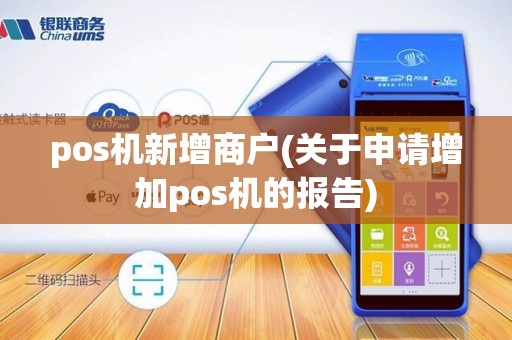 pos机新增商户(关于申请增加pos机的报告)