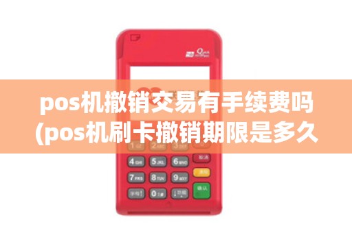 pos机撤销交易有手续费吗(pos机刷卡撤销期限是多久)