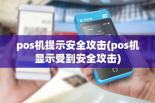 pos机提示安全攻击(pos机显示受到安全攻击)