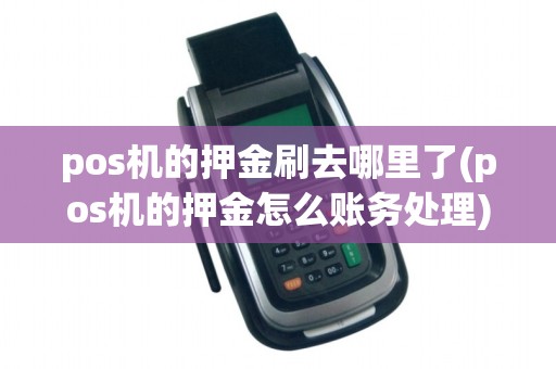 pos机的押金刷去哪里了(pos机的押金怎么账务处理)