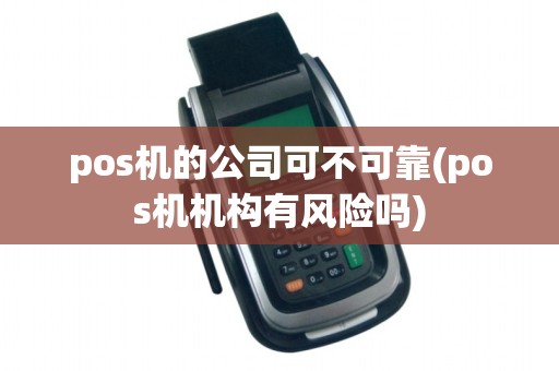 pos机的公司可不可靠(pos机机构有风险吗)