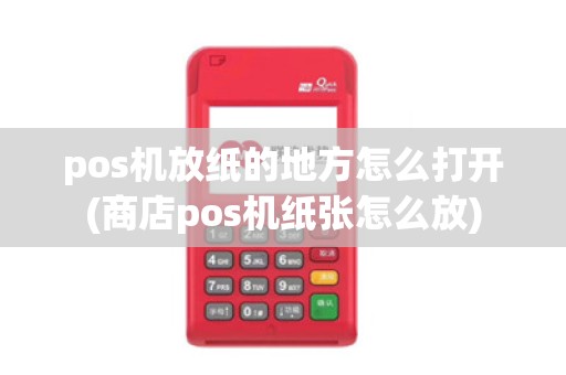 pos机放纸的地方怎么打开(商店pos机纸张怎么放)