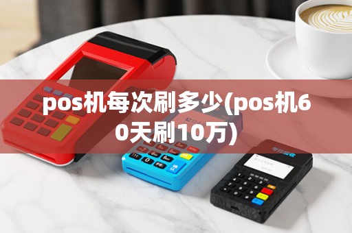 pos机每次刷多少(pos机60天刷10万)