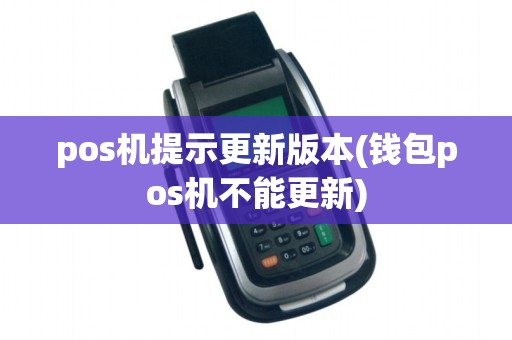 pos机提示更新版本(钱包pos机不能更新)