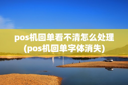 pos机回单看不清怎么处理(pos机回单字体消失)