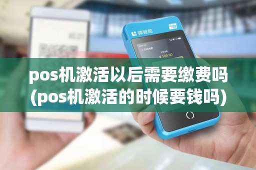 pos机激活以后需要缴费吗(pos机激活的时候要钱吗)
