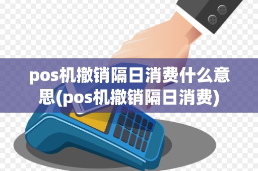 pos机撤销隔日消费什么意思(pos机撤销隔日消费)