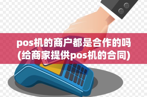 pos机的商户都是合作的吗(给商家提供pos机的合同)