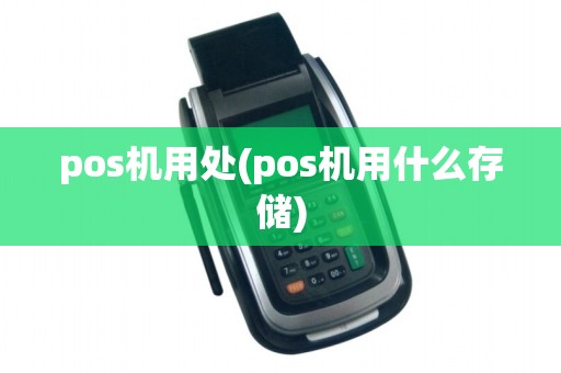 pos机用处(pos机用什么存储)