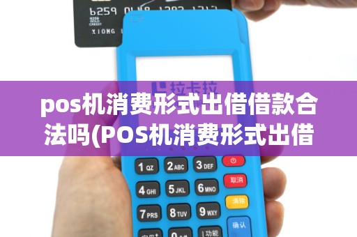 pos机消费形式出借借款合法吗(POS机消费形式出借借款)
