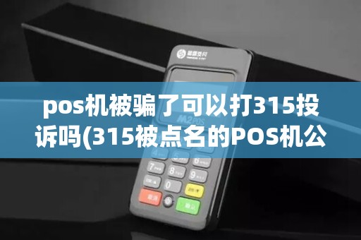 pos机被骗了可以打315投诉吗(315被点名的POS机公司)