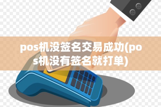pos机没签名交易成功(pos机没有签名就打单)