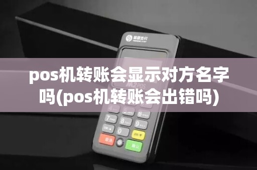 pos机转账会显示对方名字吗(pos机转账会出错吗)