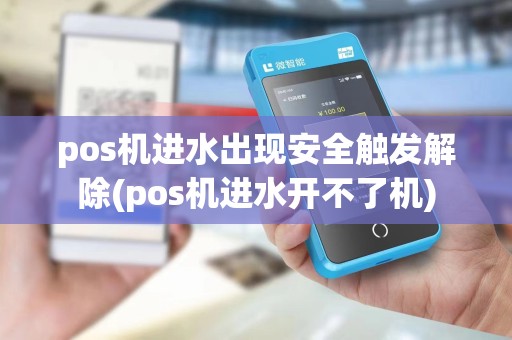 pos机进水出现安全触发解除(pos机进水开不了机)