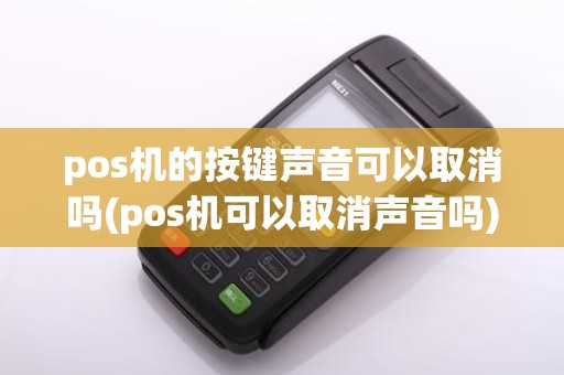 pos机的按键声音可以取消吗(pos机可以取消声音吗)