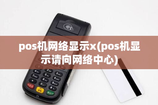 pos机网络显示x(pos机显示请向网络中心)