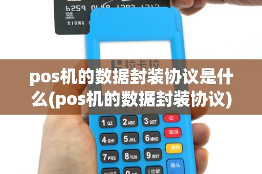 pos机的数据封装协议是什么(pos机的数据封装协议)
