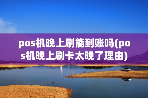 pos机晚上刷能到账吗(pos机晚上刷卡太晚了理由)