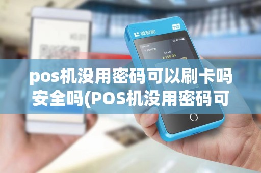 pos机没用密码可以刷卡吗安全吗(POS机没用密码可以刷卡吗)