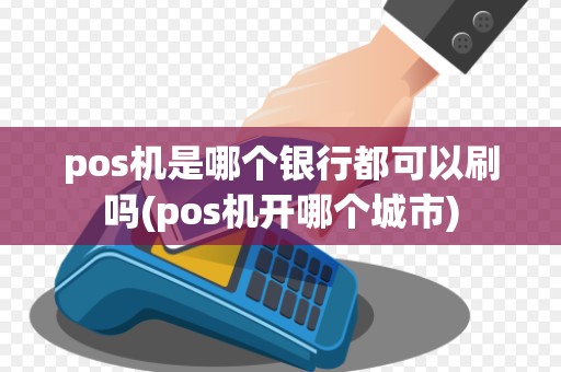 pos机是哪个银行都可以刷吗(pos机开哪个城市)