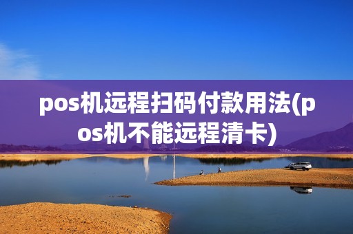 pos机远程扫码付款用法(pos机不能远程清卡)