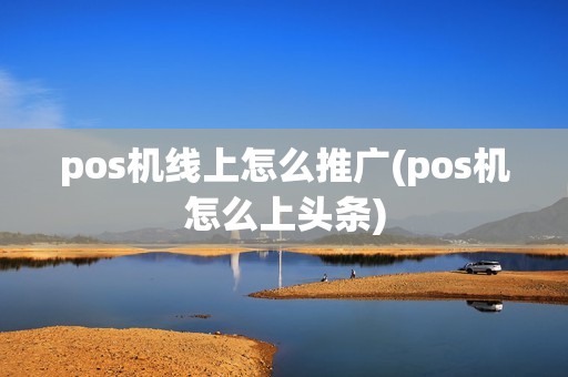 pos机线上怎么推广(pos机怎么上头条)