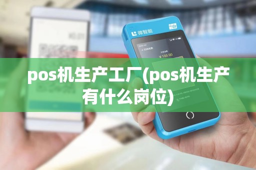 pos机生产工厂(pos机生产有什么岗位)